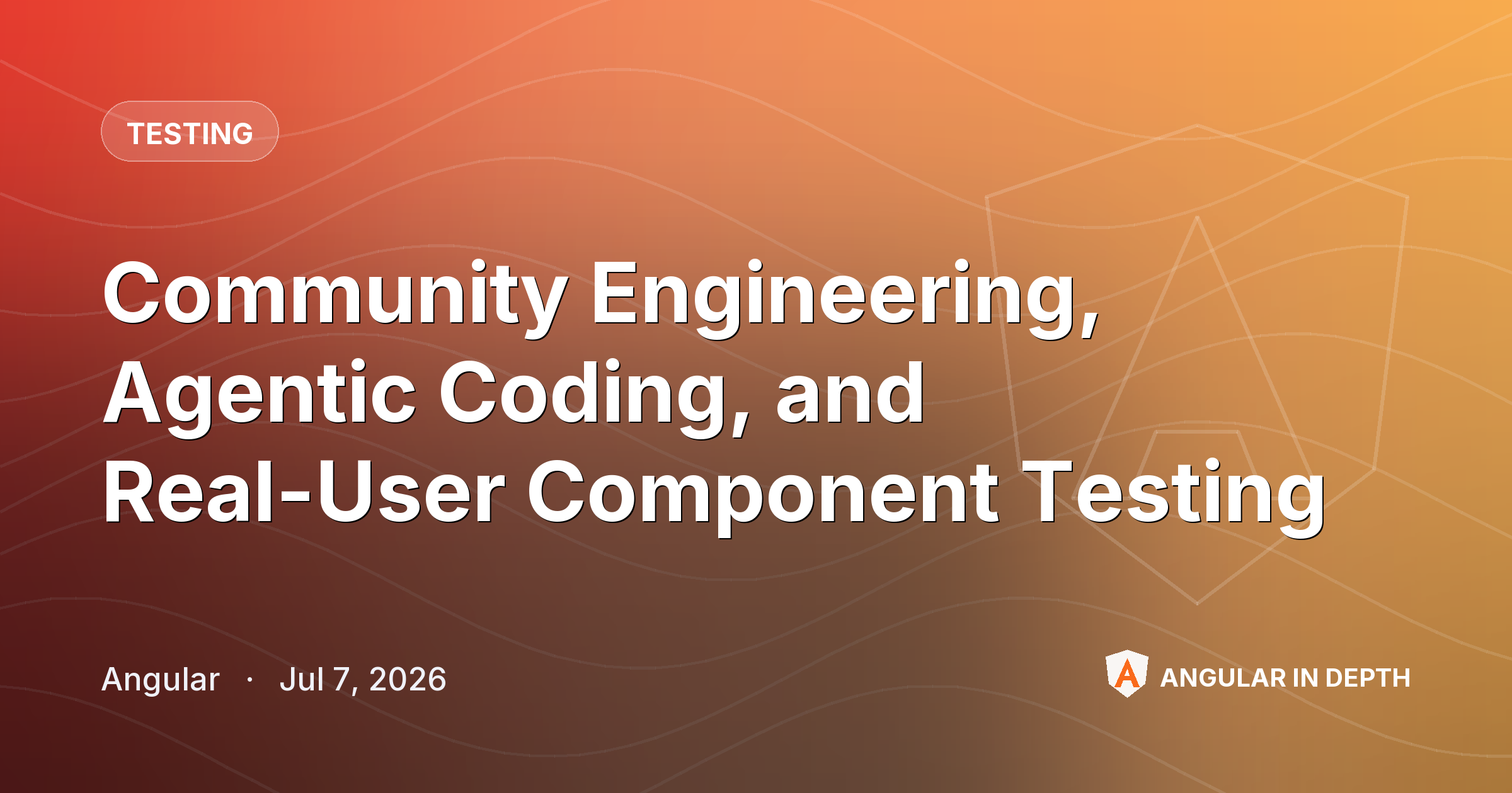 Community Engineering, Agentic Coding, and Real-User Component Testing ️ — Testing article by Angular on Angular In Depth