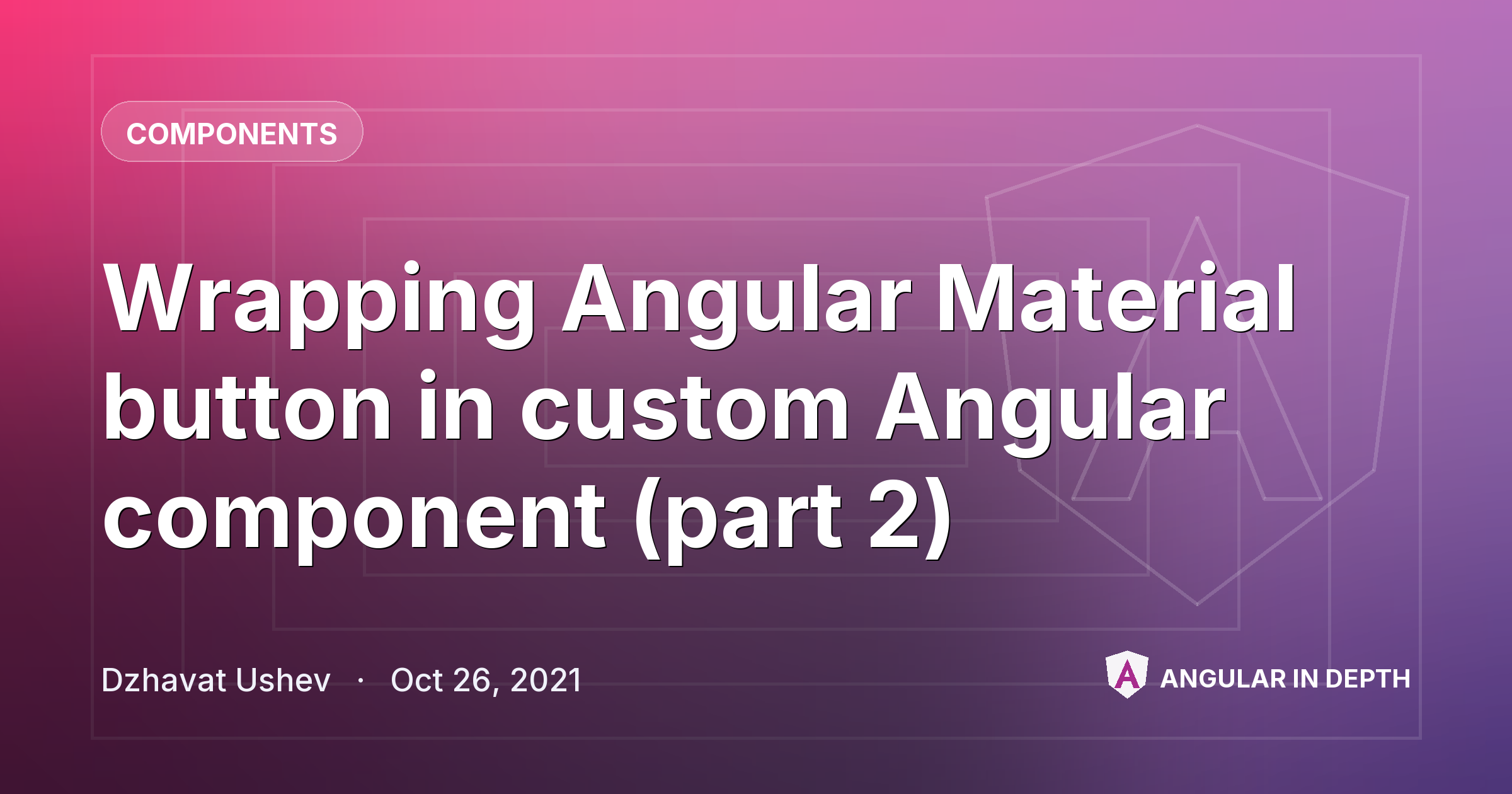 Wrapping Angular Material button in custom Angular component (part 2) — Components article by Dzhavat Ushev on Angular In Depth