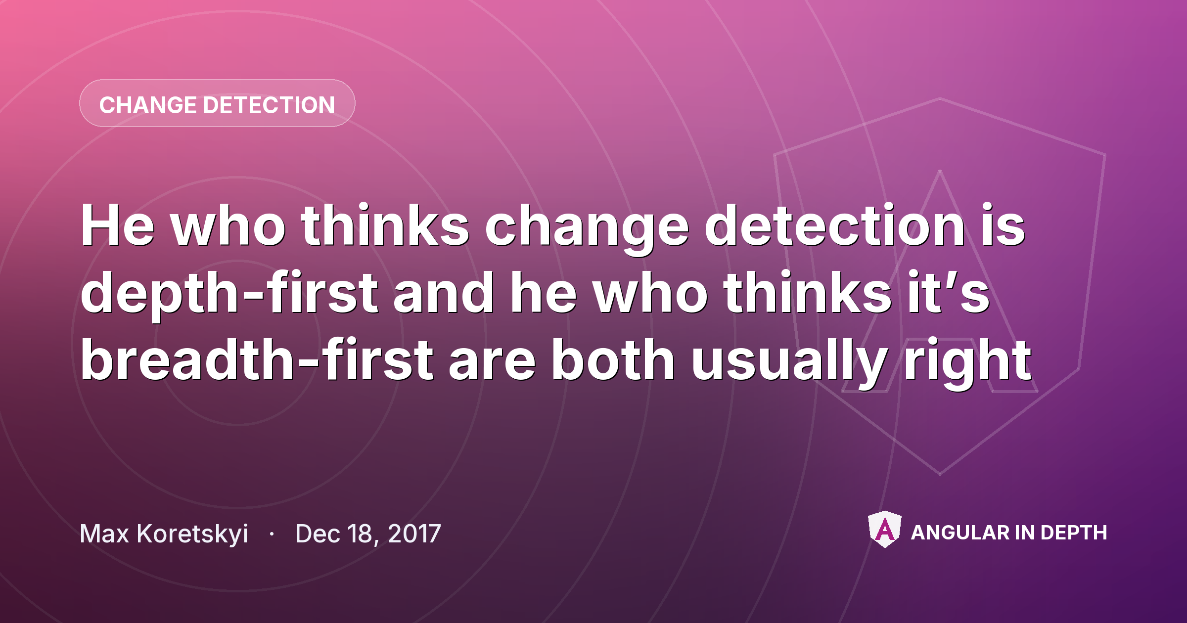 He who thinks change detection is depth-first and he who thinks it’s breadth-first are both usually right — Change Detection article by Max Koretskyi on Angular In Depth