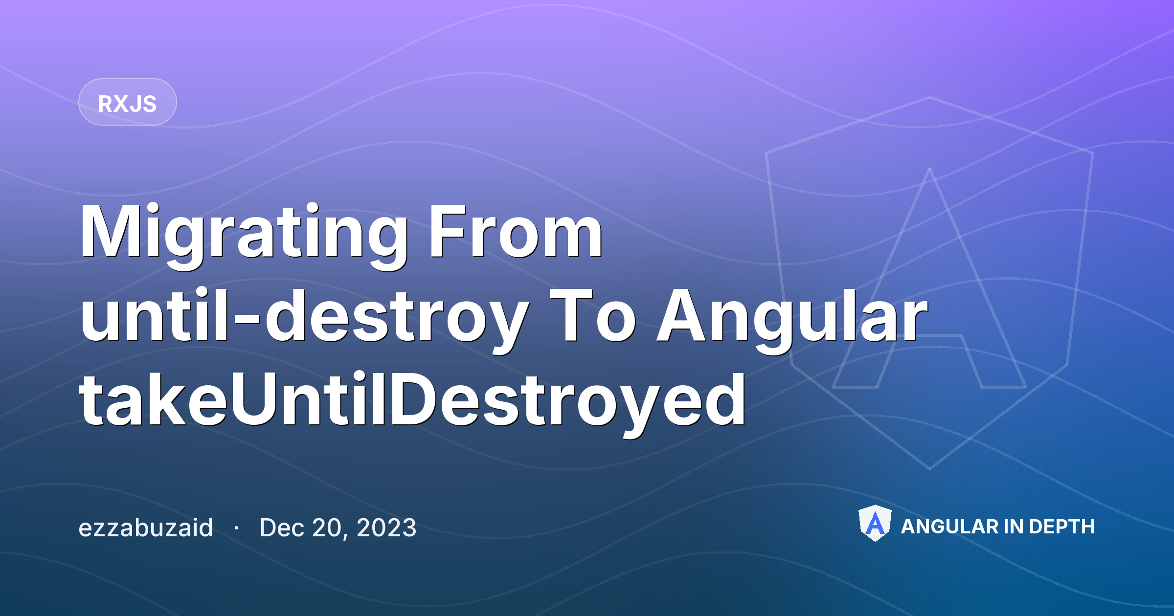 Migrating From until-destroy To Angular takeUntilDestroyed — RxJS article by ezzabuzaid on Angular In Depth