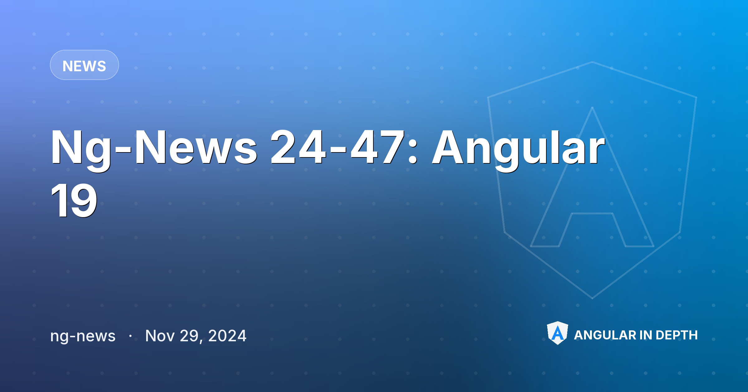 Ng-News 24-47: Angular 19 Ng-News 24-47: Angular 19 — News article by ng-news on Angular In Depth