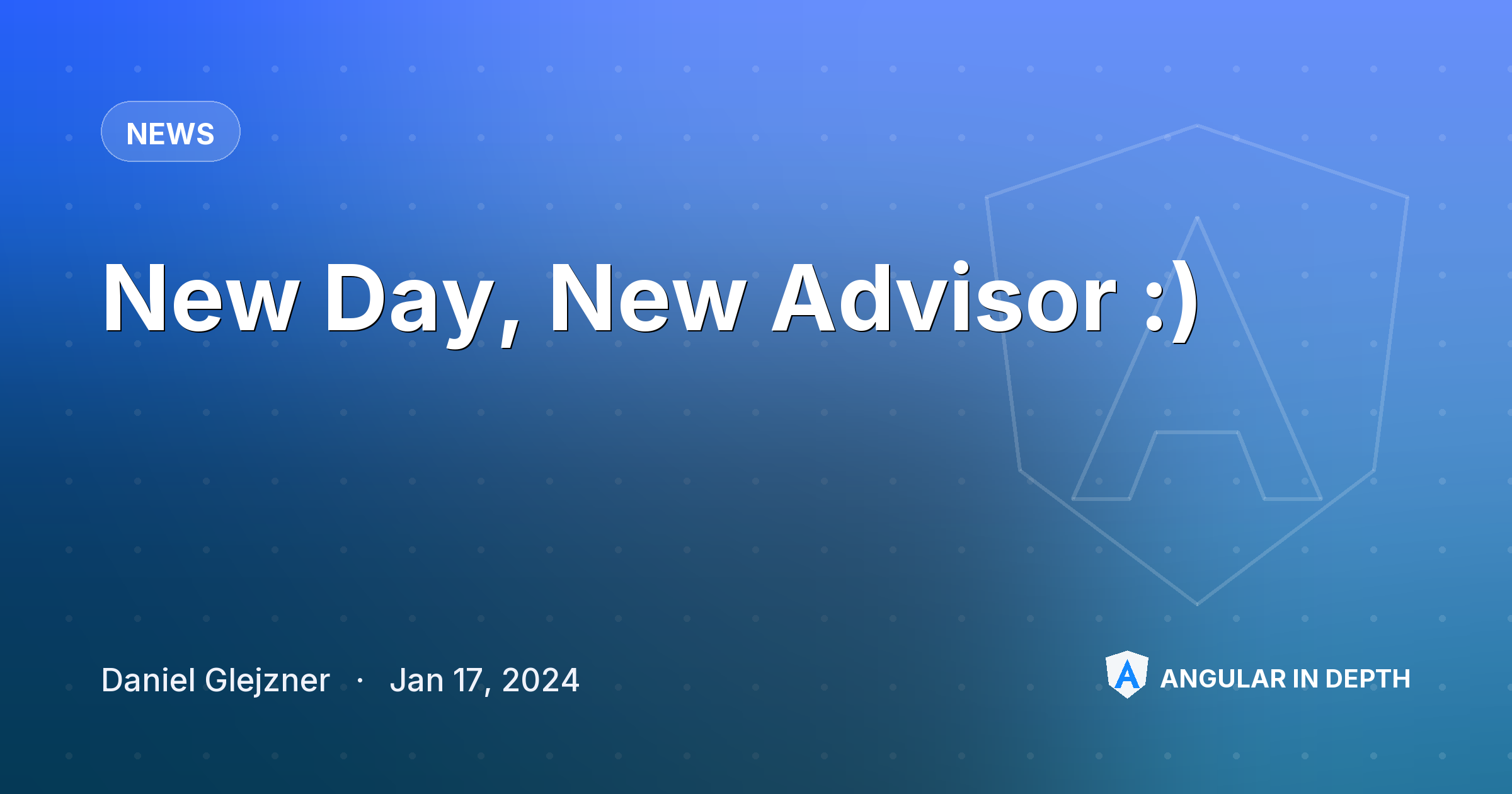New Day, New Advisor :) New Day, New Advisor :) — News article by Daniel Glejzner on Angular In Depth