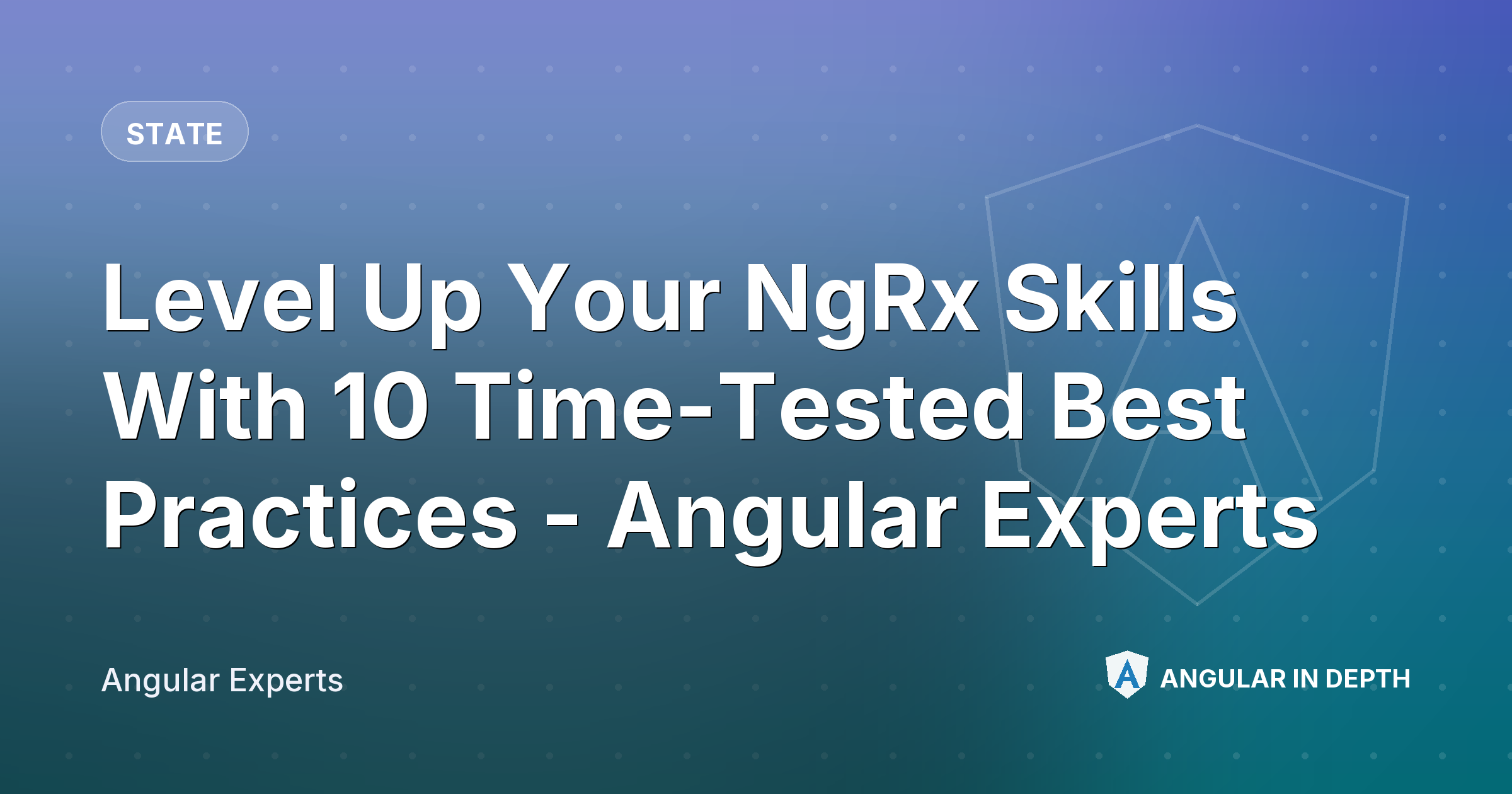 Level Up Your NgRx Skills With 10 Time-Tested Best Practices - Angular Experts — State article by Angular Experts on Angular In Depth