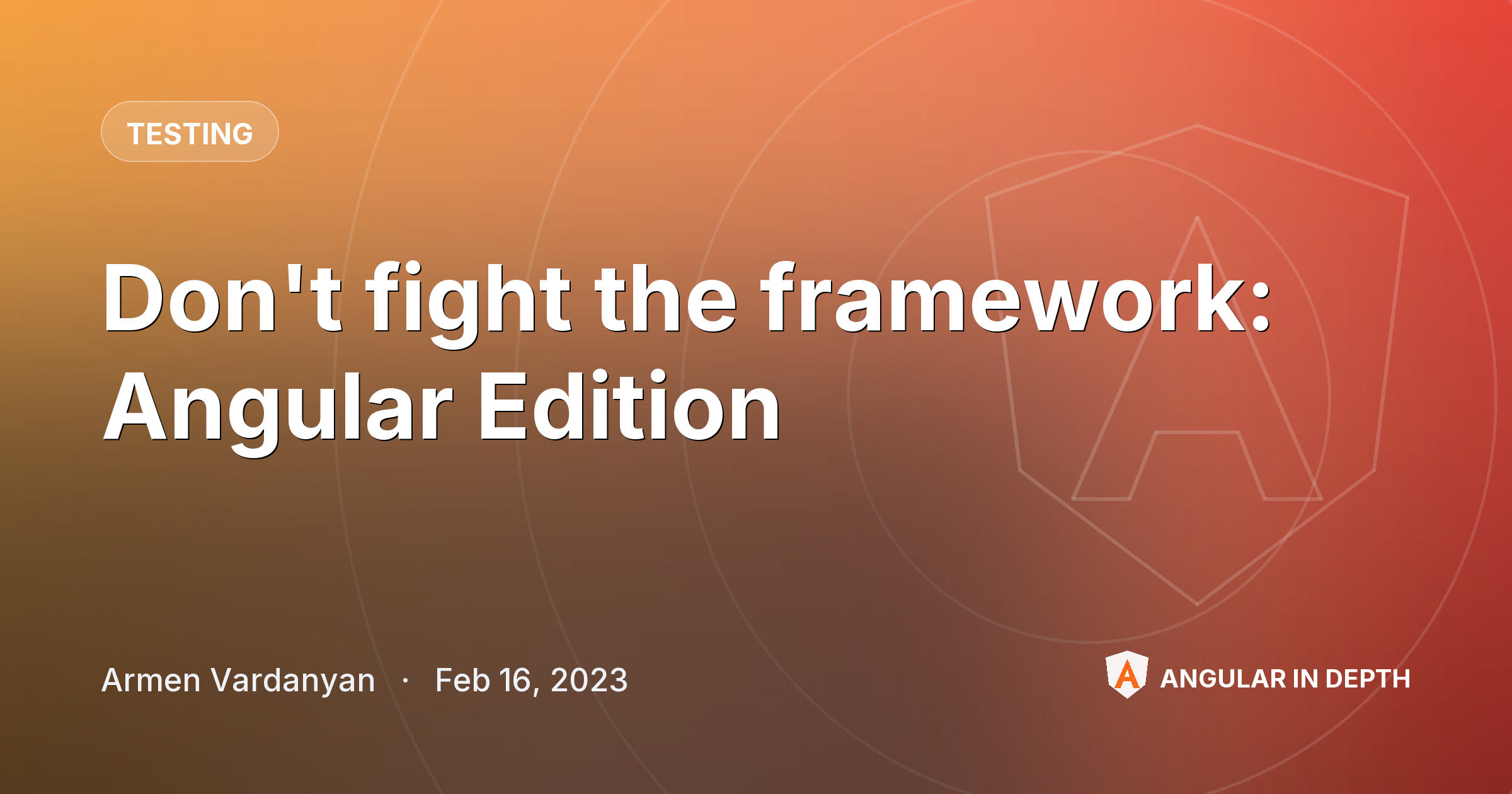 Don't fight the framework: Angular Edition — Testing article by Armen Vardanyan on Angular In Depth