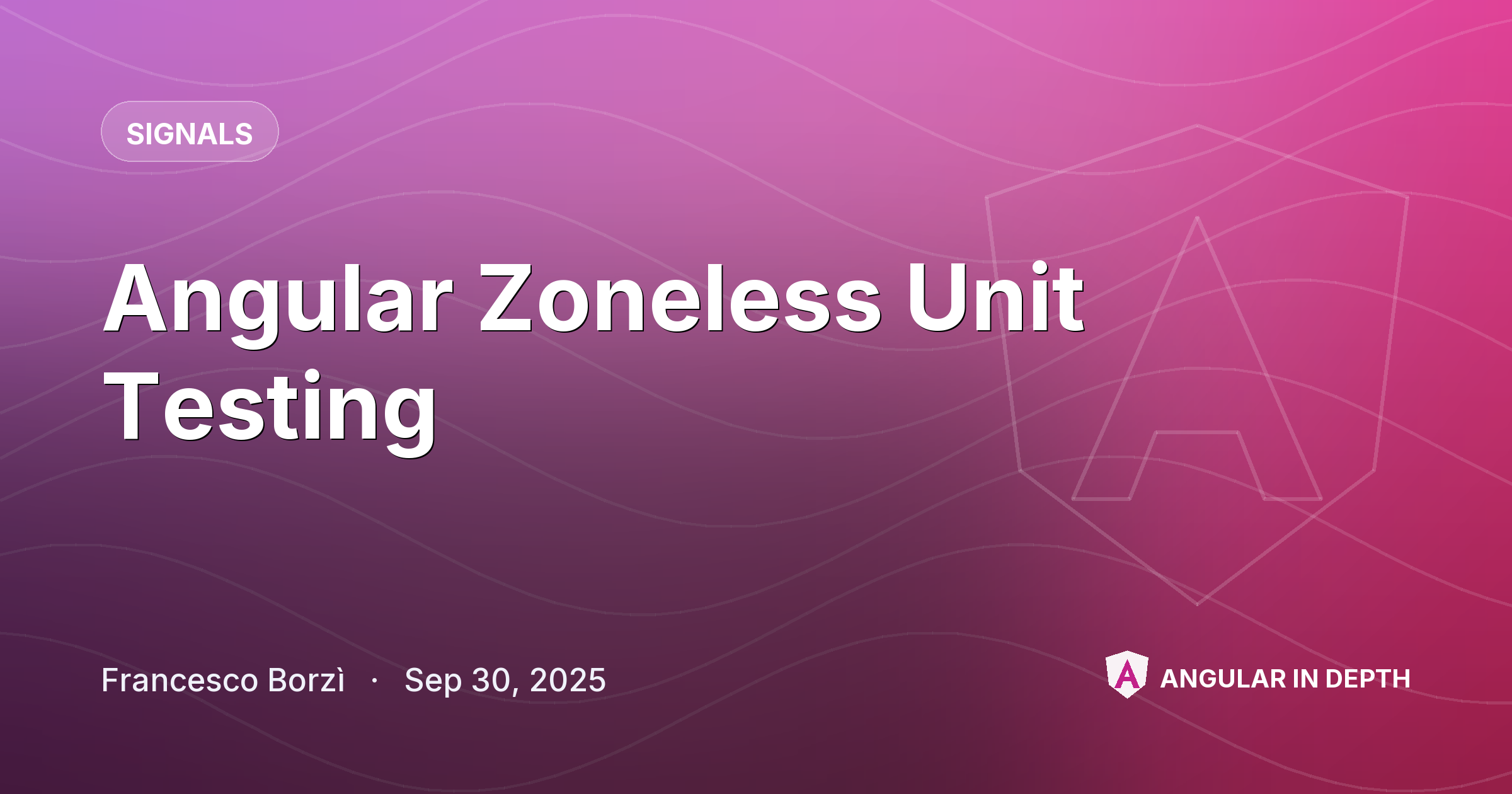 Angular Zoneless Unit Testing — Signals article by Francesco Borzì on Angular In Depth