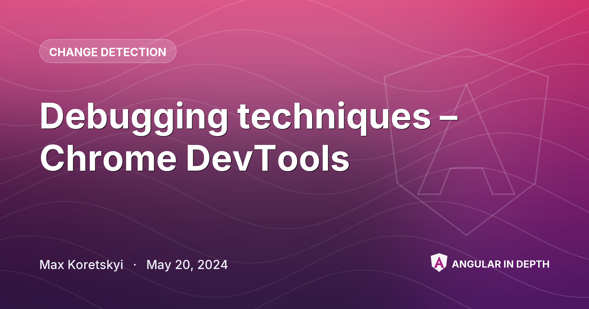 Debugging techniques – Chrome DevTools — Change Detection article by Max Koretskyi on Angular In Depth