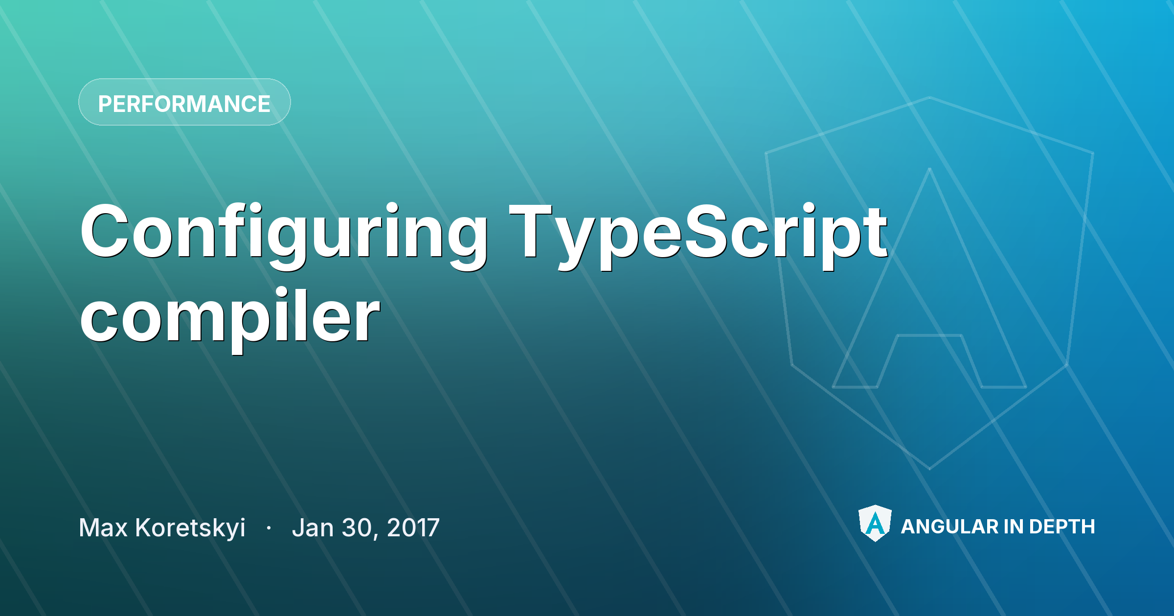 Configuring TypeScript compiler — Performance article by Max Koretskyi on Angular In Depth