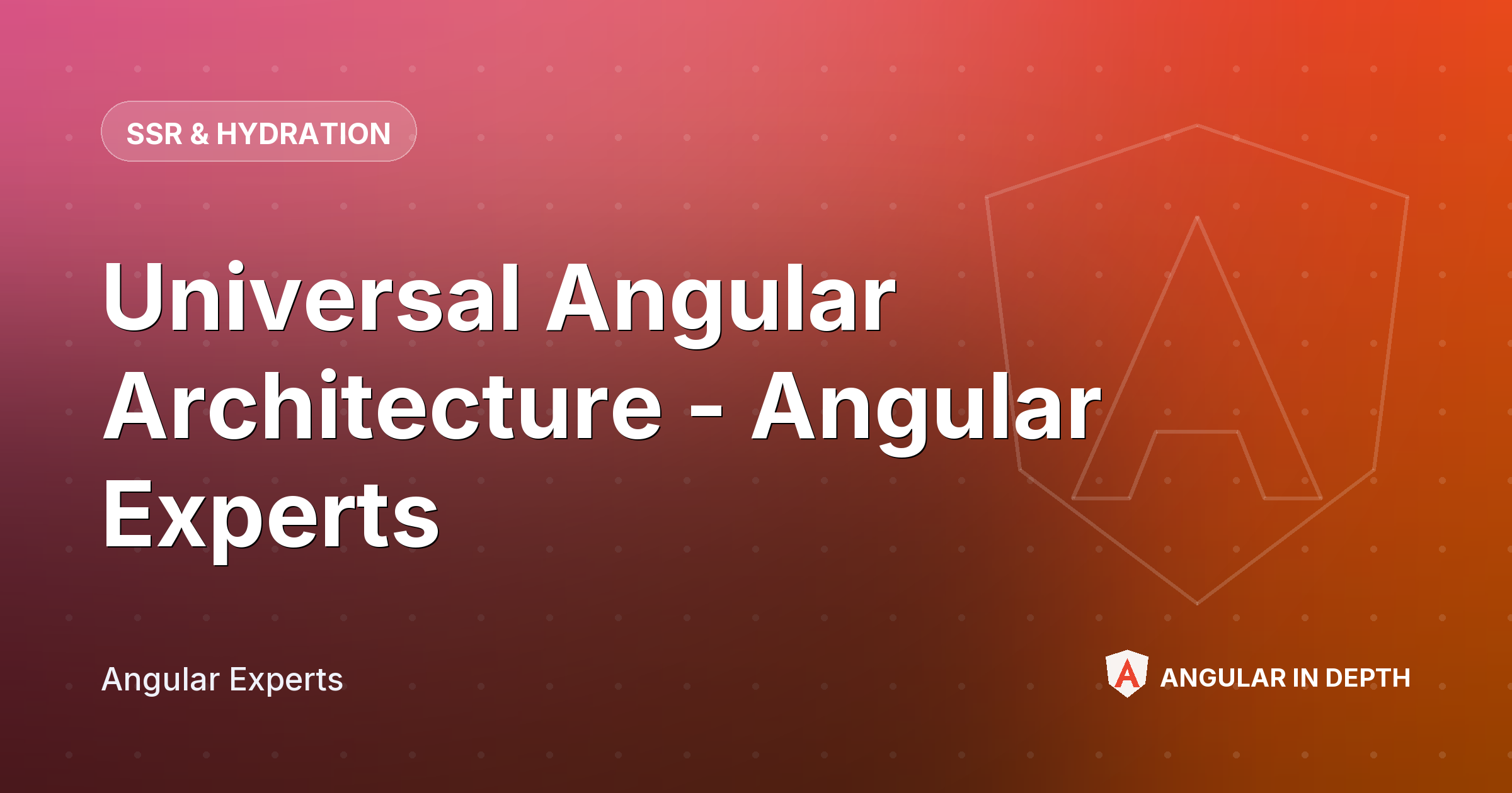 Universal Angular Architecture - Angular Experts — SSR & Hydration article by Angular Experts on Angular In Depth