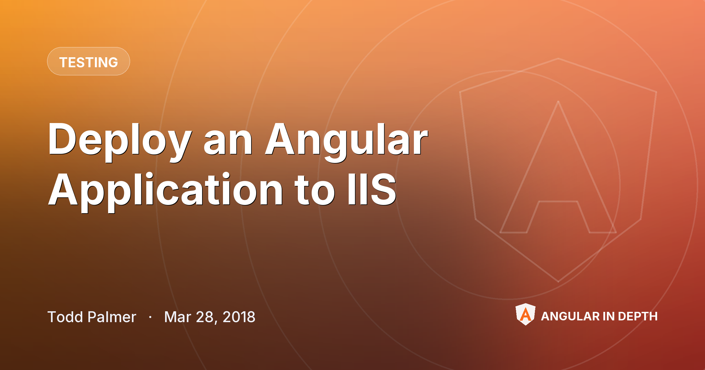 Deploy an Angular Application to IIS — Testing article by Todd Palmer on Angular In Depth