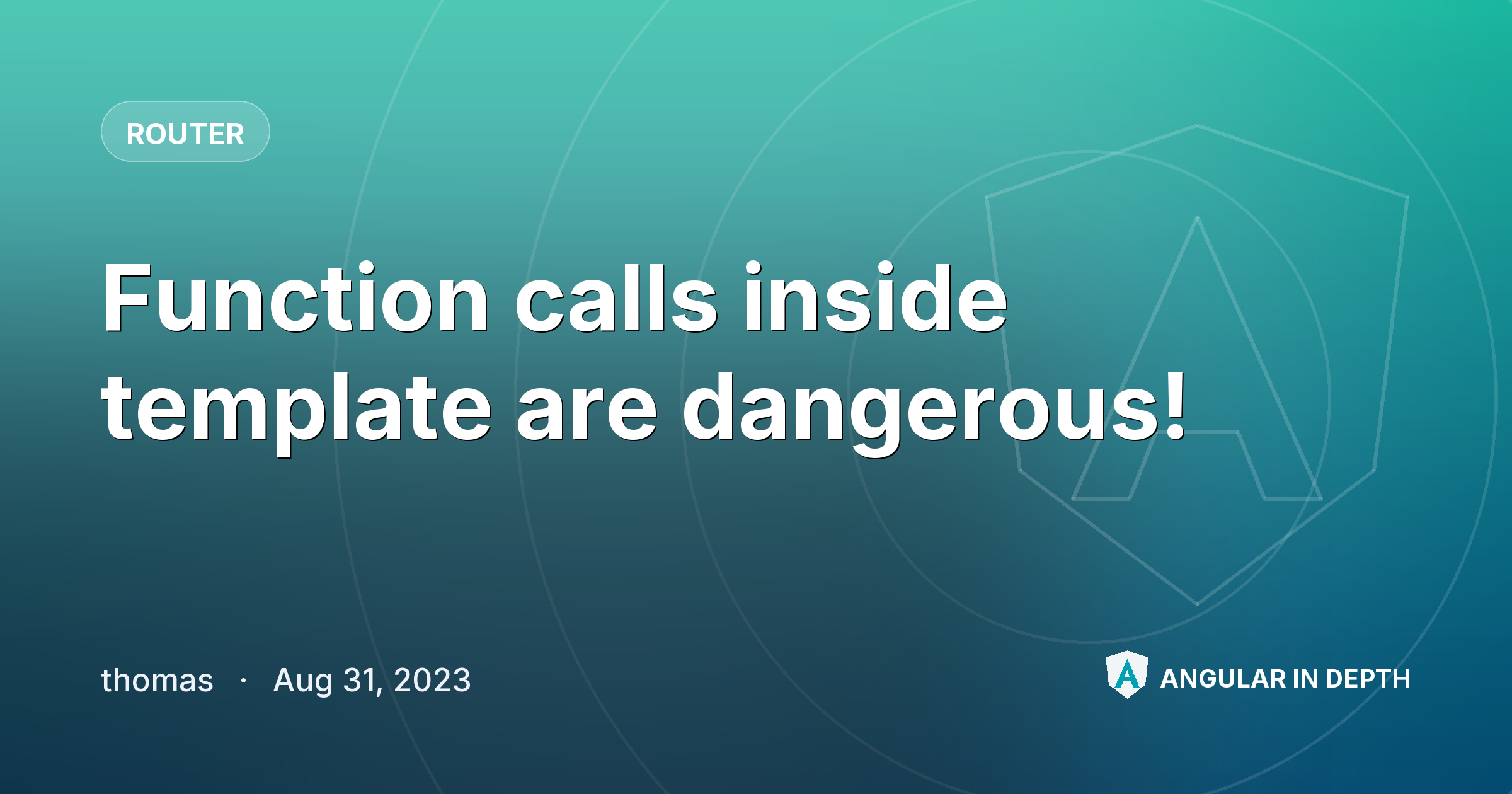 Function calls inside template are dangerous! — Router article by thomas on Angular In Depth