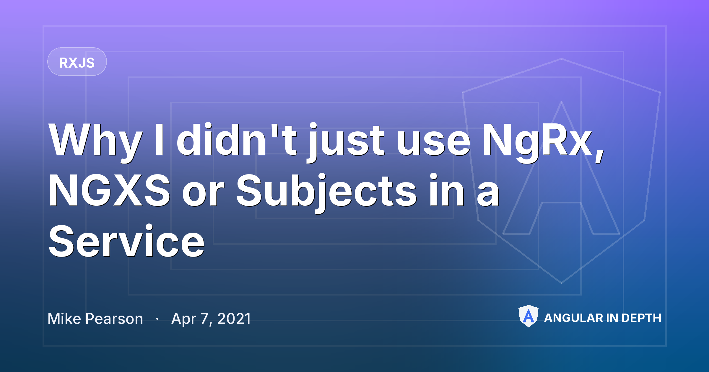Why I didn't just use NgRx, NGXS or Subjects in a Service — RxJS article by Mike Pearson on Angular In Depth