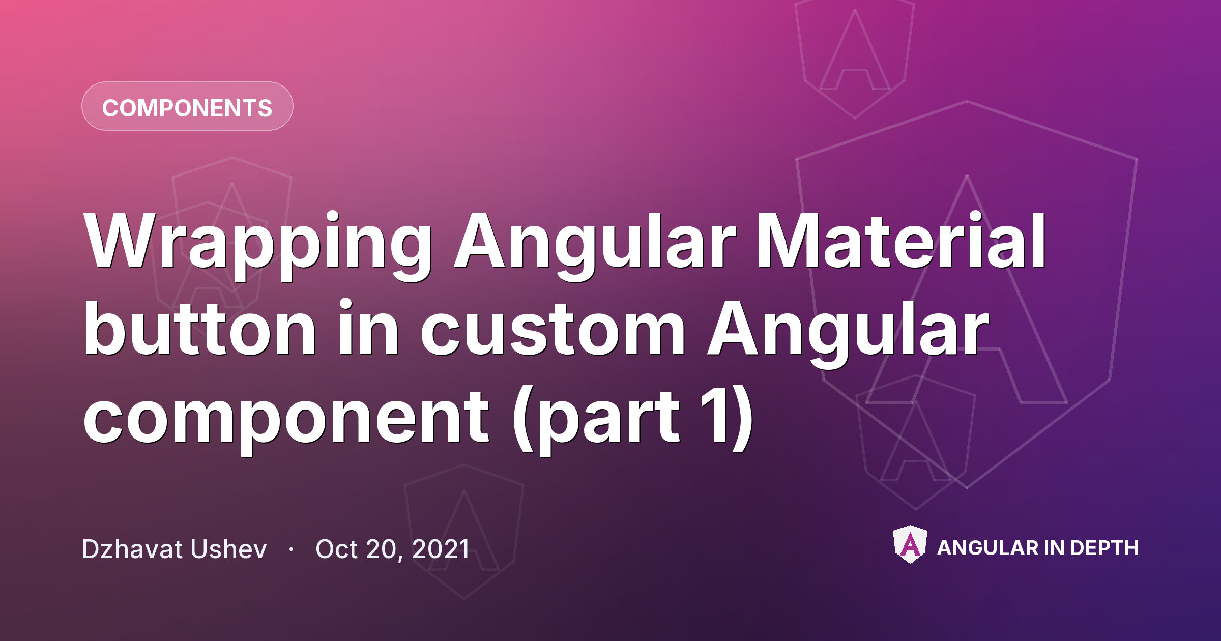 Wrapping Angular Material button in custom Angular component (part 1) — Components article by Dzhavat Ushev on Angular In Depth