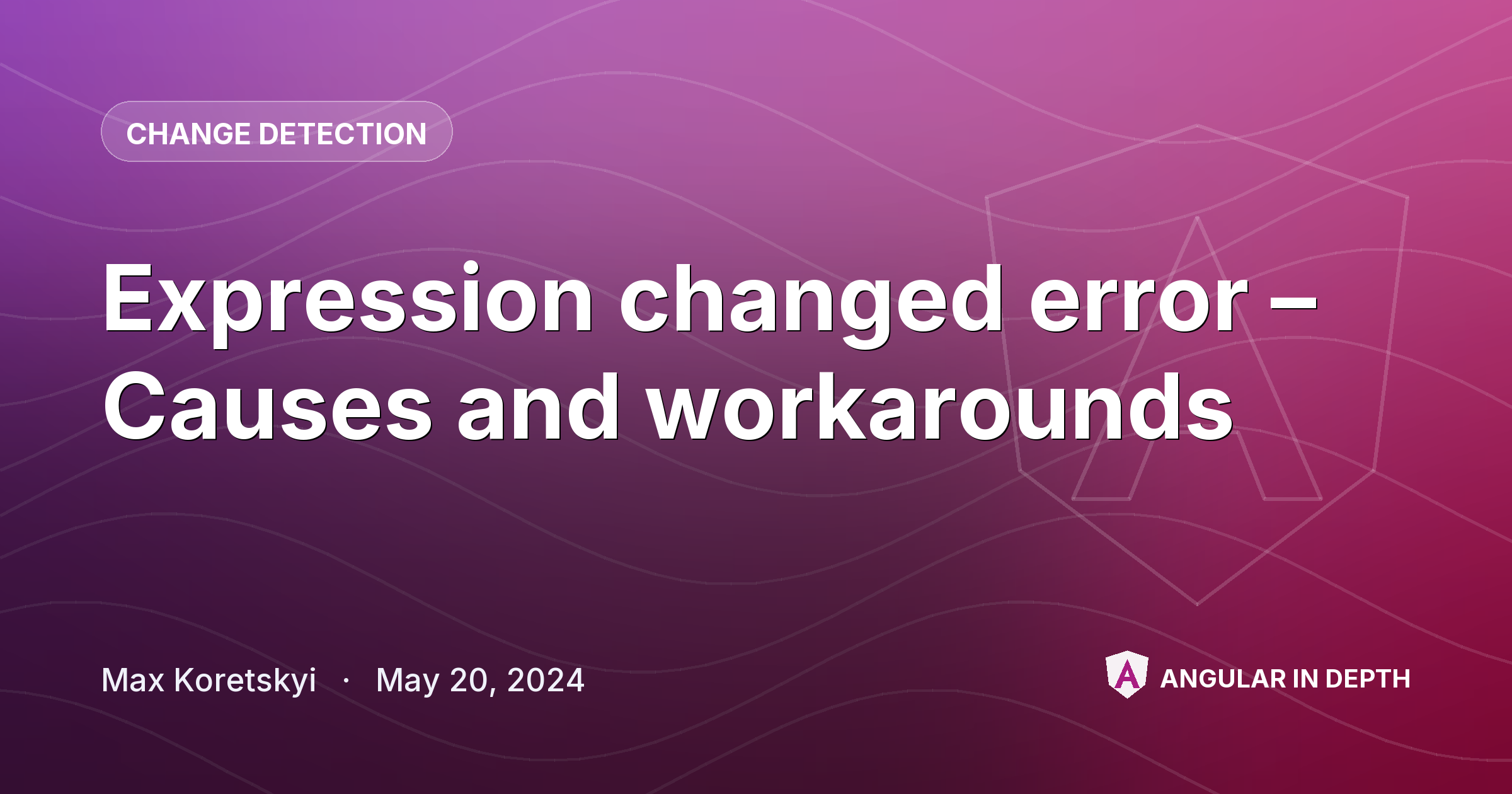 Expression changed error – Causes and workarounds — Change Detection article by Max Koretskyi on Angular In Depth