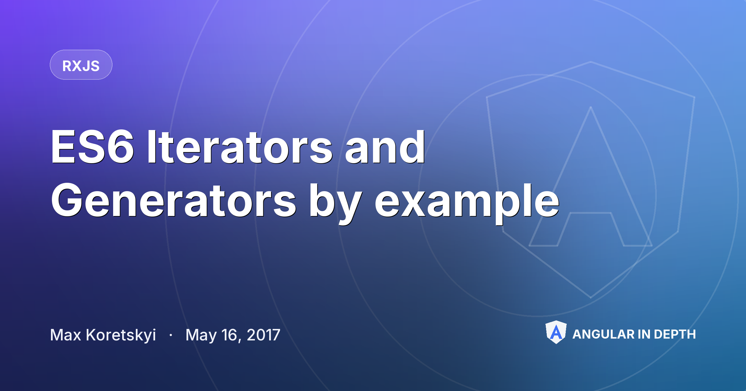 ES6 Iterators and Generators by example ES6 Iterators and Generators by example — RxJS article by Max Koretskyi on Angular In Depth