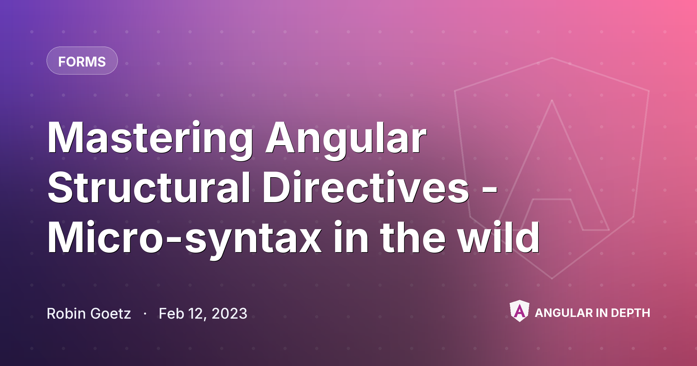Mastering Angular Structural Directives - Micro-syntax in the wild — Forms article by Robin Goetz on Angular In Depth