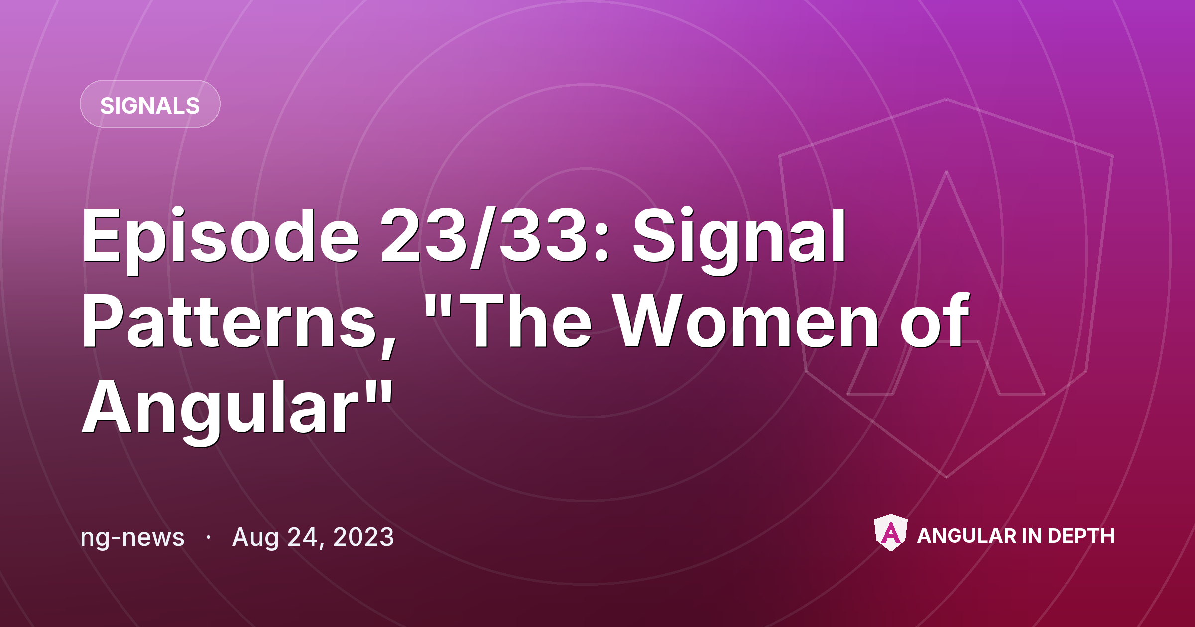 Episode 23/33: Signal Patterns, "The Women of Angular" — Signals article by ng-news on Angular In Depth