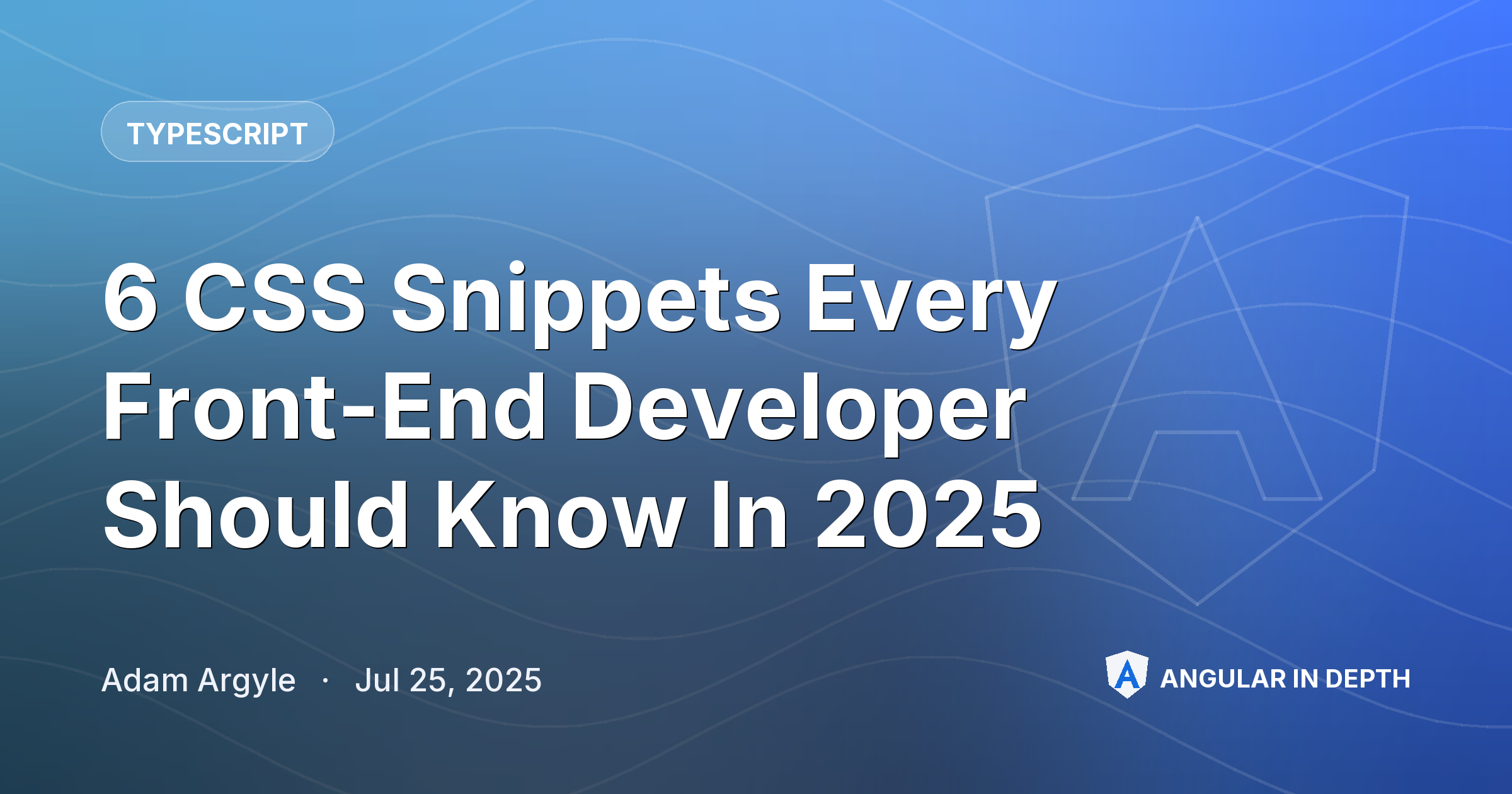 6 CSS Snippets Every Front-End Developer Should Know In 2025 — TypeScript article by Adam Argyle on Angular In Depth