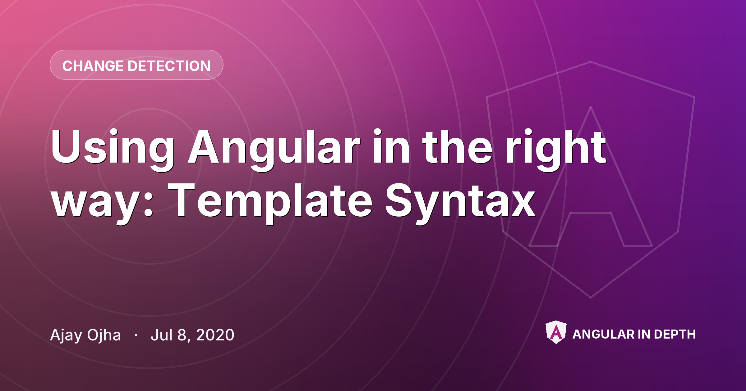 Using Angular in the right way: Template Syntax Using Angular in the right way: Template Syntax — Change Detection article by Ajay Ojha on Angular In Depth