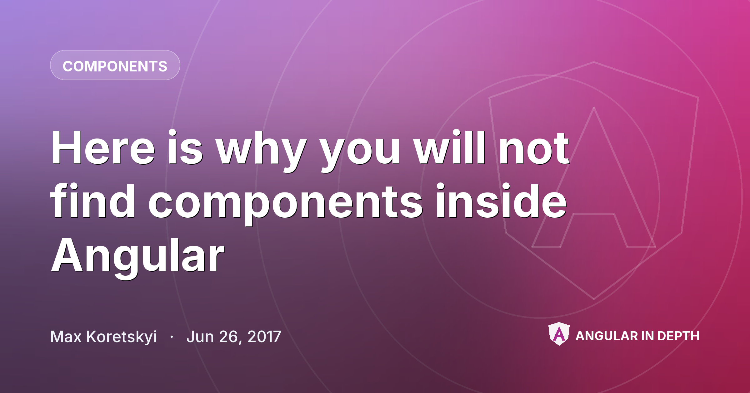 Here is why you will not find components inside Angular — Components article by Max Koretskyi on Angular In Depth