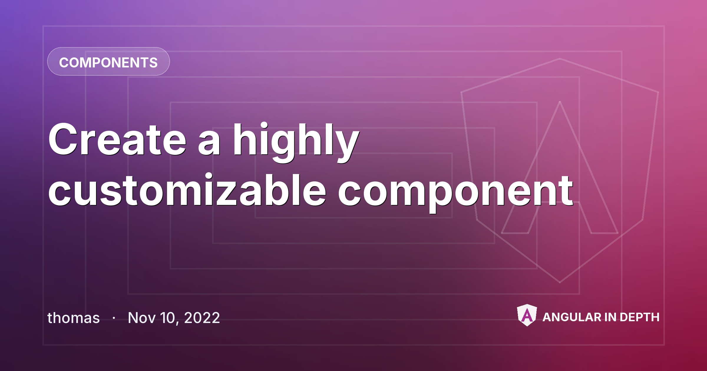Create a highly customizable component — Components article by thomas on Angular In Depth